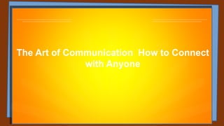 The Art of Communication How to Connect
with Anyone
 