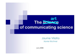 art
The science
of communicating science
Jaume Vilalta
Xavier Kirchner

juny 2008

 