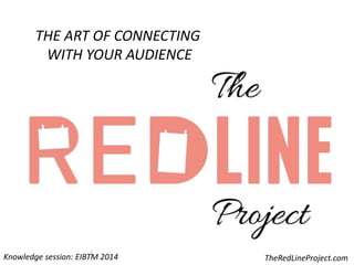 THE ART OF CONNECTING
WITH YOUR AUDIENCE
TheRedLineProject.comKnowledge session: EIBTM 2014
 