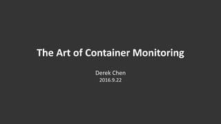The Art of Container Monitoring
Derek Chen
2016.9.22
 