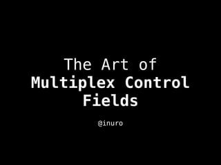 The Art of 
Multiplex Control 
Fields 
@inuro 
 