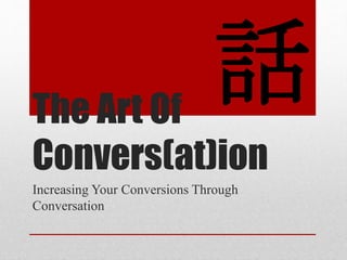 The Art Of
Convers(at)ion
Increasing Your Conversions Through
Conversation
話
 
