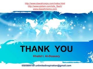 http://www.dawahcorps.com/index.html
     http://www.qislam.com/site_flash/
           www.dawahmemo.com




THANK YOU
         Khalid I. Al-Dossary


0505909759 unlimitedinspiration@gmail.com
 
