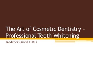 The Art of Cosmetic Dentistry –
Professional Teeth Whitening
Roderick Garcia DMD
 