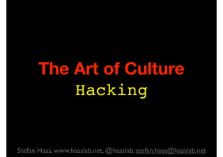 The Art of Culture
Hacking
Stefan Haas, www.haaslab.net, @haaslab, stefan.haas@haaslab.net
 