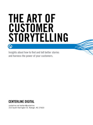 THE ART OF
CUSTOMER
STORYTELLING
Insights about how to ﬁnd and tell better stories
and harness the power of your customers.




centerline.net twitter:@centerline
310 South Harrington St. Raleigh, NC 27603
 