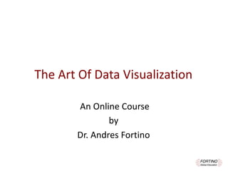 The	Art	Of	Data	
Visualization
An	Online	Course	
by
Dr.	Andres	Fortino
 