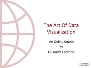 The Art Of Data
Visualization
An Online Course
by
Dr. Andres Fortino
 