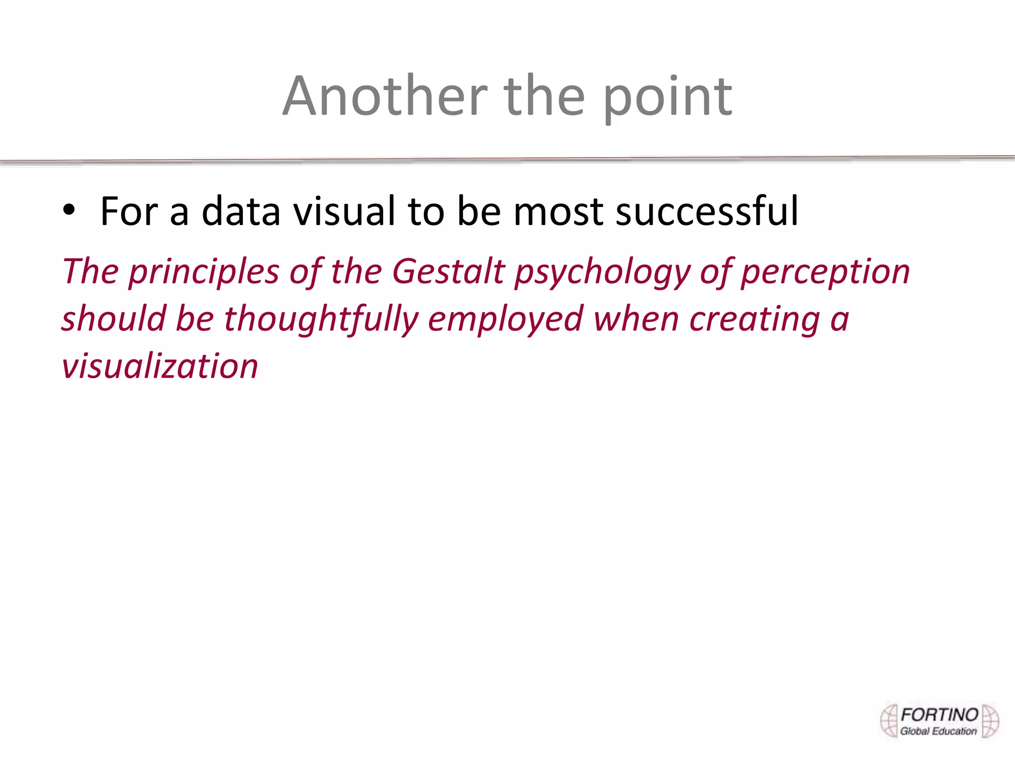 Another the point
• For a data visual to be most successful
The principles of the Gestalt psychology of perception
should be thoughtfully employed when creating a
visualization
 