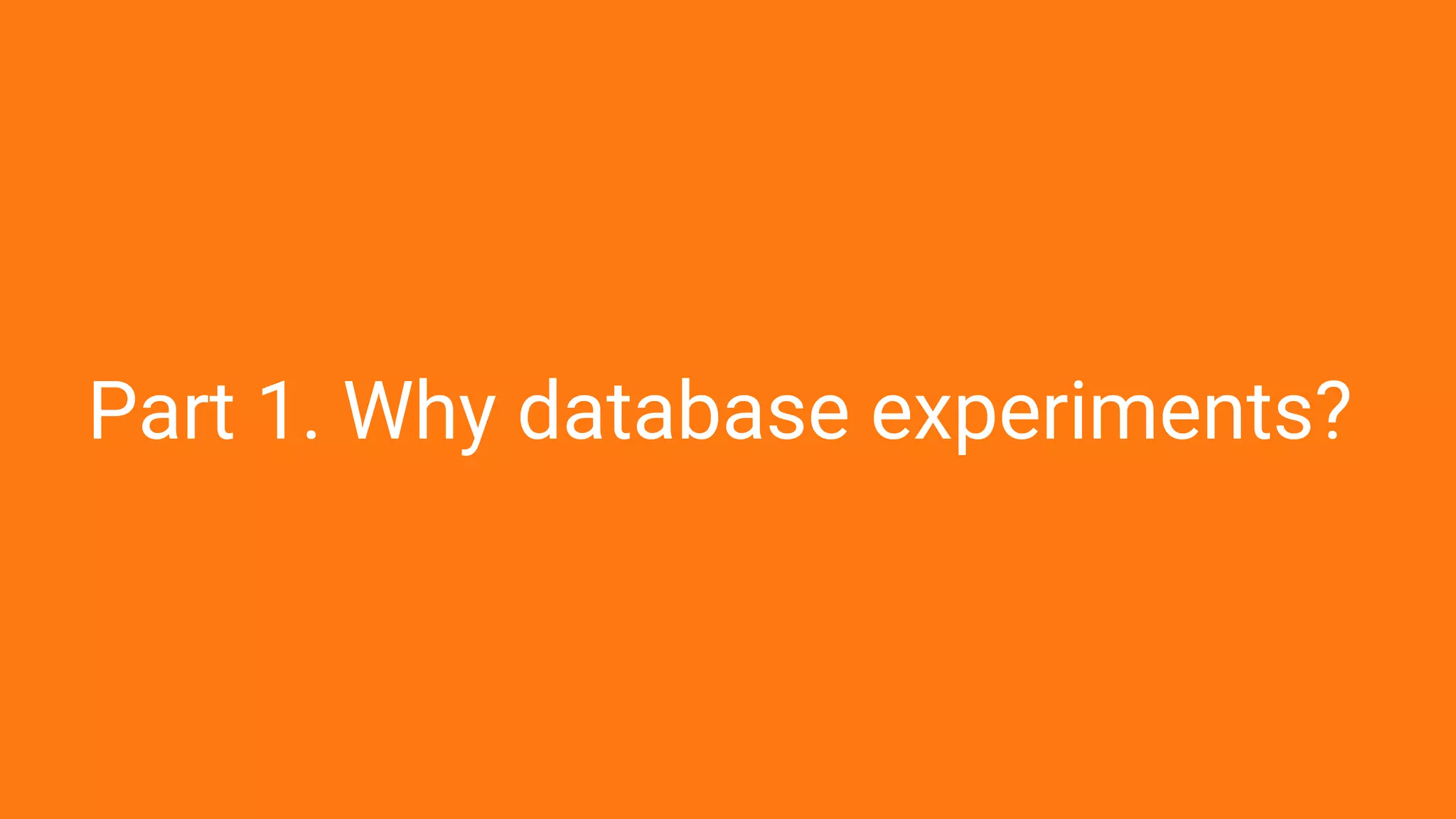 Part 1. Why database experiments?
 