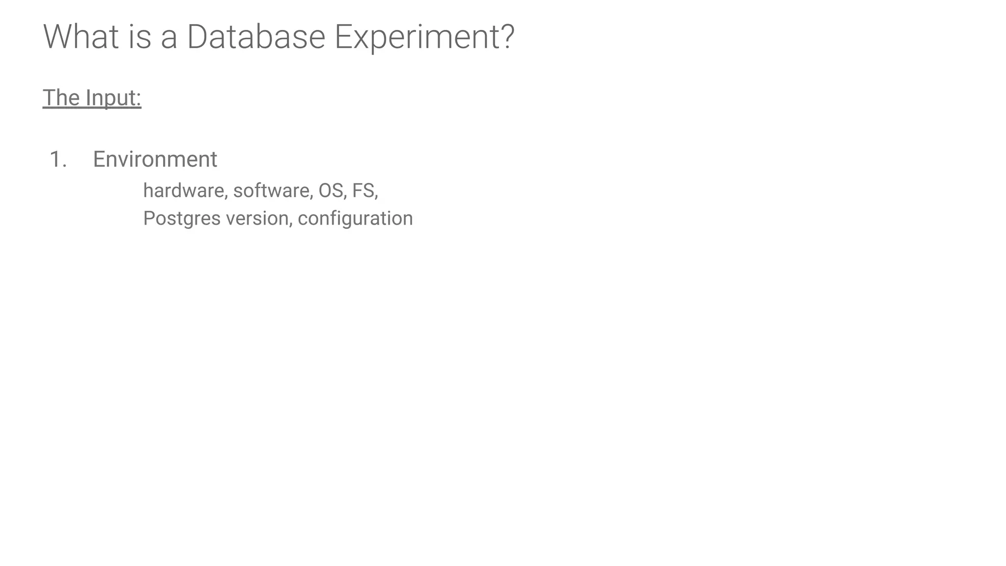 What is a Database Experiment?
The Input:
1. Environment
hardware, software, OS, FS,
Postgres version, configuration
 