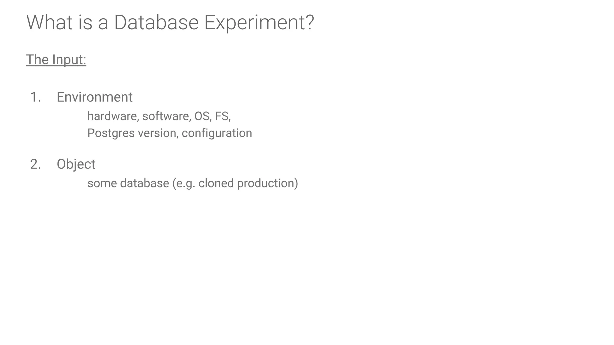 What is a Database Experiment?
The Input:
1. Environment
hardware, software, OS, FS,
Postgres version, configuration
2. Object
some database (e.g. cloned production)
 