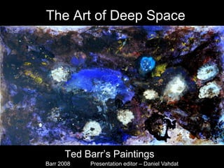 The Art of Deep Space




       Ted Barr’s Paintings
Barr 2008   Presentation editor – Daniel Vahdat
 