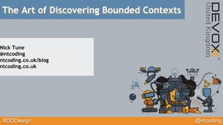 #DDDesign @ntcoding
The Art of Discovering Bounded Contexts
Nick Tune
@ntcoding
ntcoding.co.uk/blog
ntcoding.co.uk
 