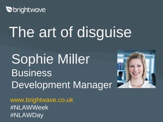 The art of disguise
Sophie Miller
Business Development
Manager
www.brightwave.co.uk
#NLAWWeek
#NLAWDay
 