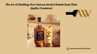The Art of Distilling: How Famous Alcohol Brands Keep Their
Quality Consistent
www.alcoholicworld.com
 