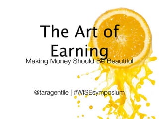 The Art of
       EarningBeautiful
Making Money Should Be



 @taragentile | #WISEsymposium
 