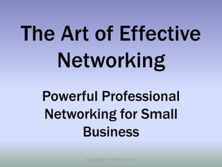 The Art of Effective
   Networking
  Powerful Professional
  Networking for Small
       Business
        Copyright 2012 Ideal Companies
 