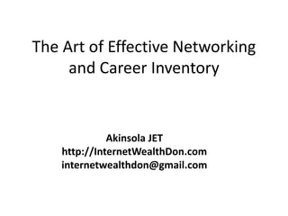 The Art of Effective Networking
and Career Inventory
Akinsola JET
http://InternetWealthDon.com
internetwealthdon@gmail.com
 