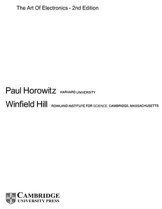 The Art Of Electronics - 2nd Edition
Paul Horowitz UNlvERSITy
Winfield Hill ROWLANDINSTITUTEFOR SCIENCE. CAMBRIDGE, MASSACHUSETTS
CAMBRIDGE
UNIVERSITY PRESS
 