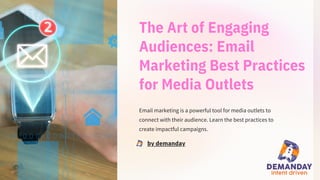 The Art of Engaging
Audiences: Email
Marketing Best Practices
for Media Outlets
Email marketing is a powerful tool for media outlets to
connect with their audience. Learn the best practices to
create impactful campaigns.
by demanday
 