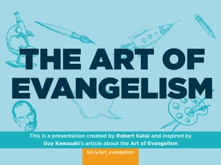 bit.ly/art_evangelism
THE ART OF
EVANGELISM
This is a presentation created by Robert Katai and inspired by
Guy Kawasaki’s article about the Art of Evangelism
 