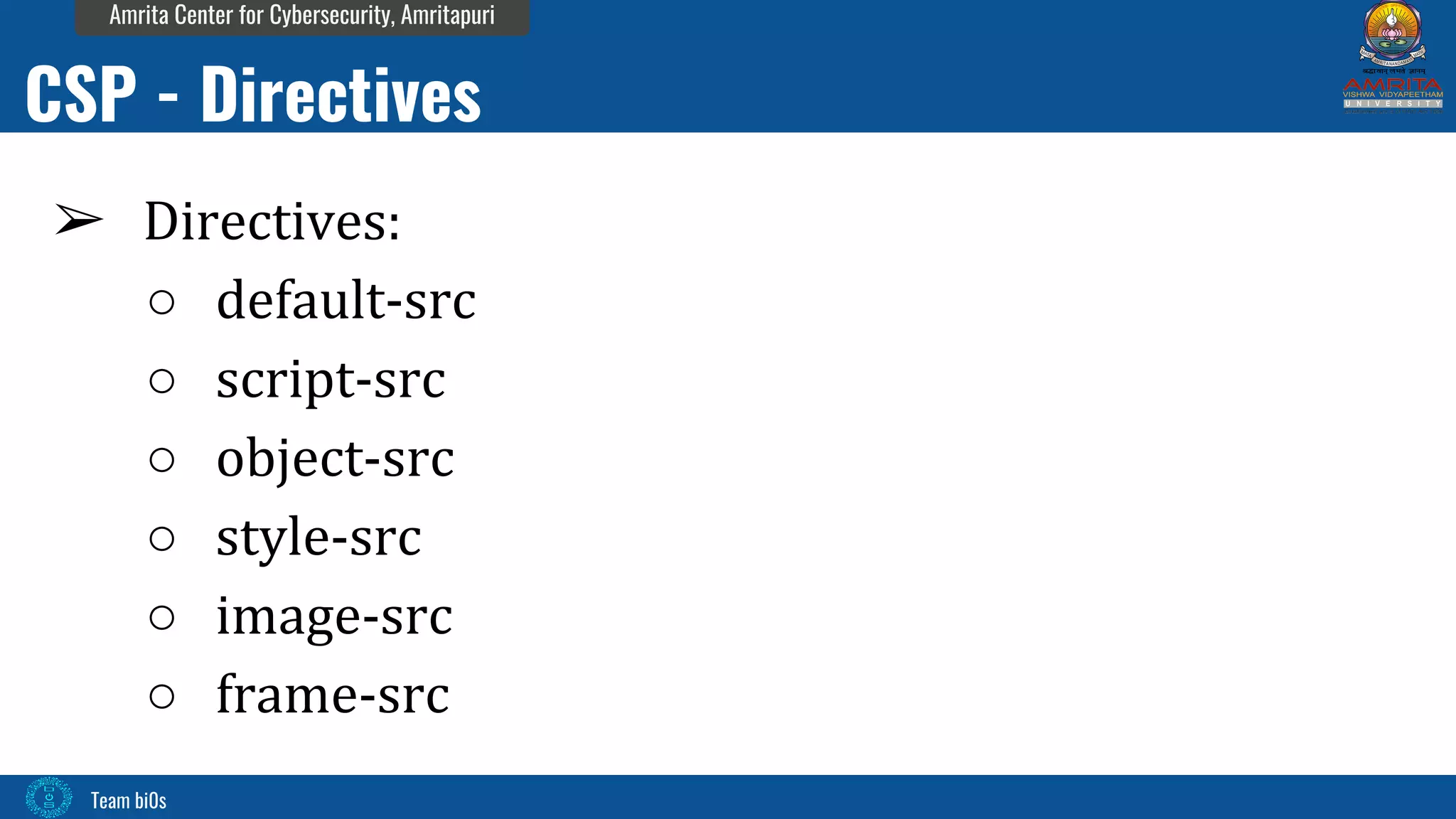 Team bi0s
Amrita Center for Cybersecurity, Amritapuri
➢ Directives:
○ default-src
○ script-src
○ object-src
○ style-src
○ image-src
○ frame-src
CSP - Directives
 