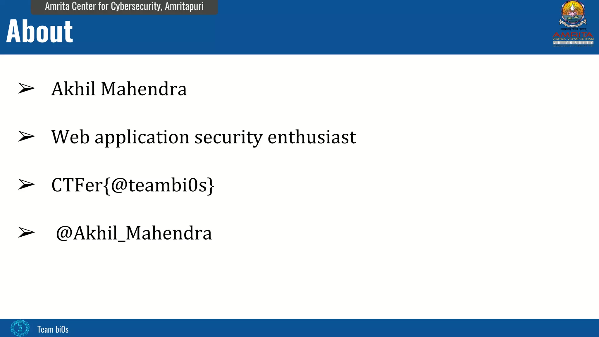 Team bi0s
Amrita Center for Cybersecurity, Amritapuri
➢ Akhil Mahendra
➢ Web application security enthusiast
➢ CTFer{@teambi0s}
➢ @Akhil_Mahendra
About
 