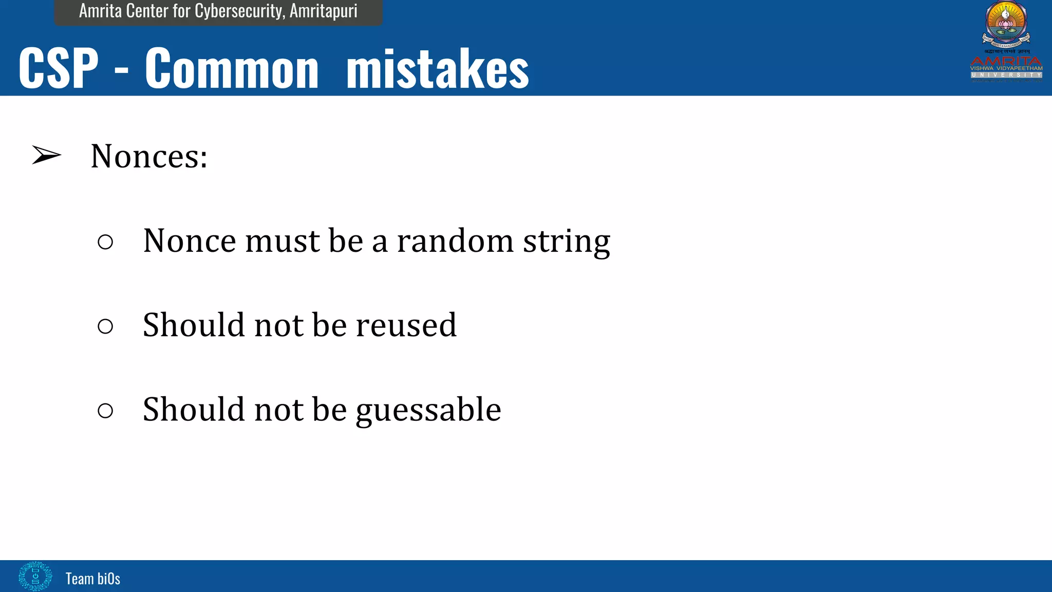 Team bi0s
Amrita Center for Cybersecurity, Amritapuri
➢ Nonces:
○ Nonce must be a random string
○ Should not be reused
○ Should not be guessable
CSP - Common mistakes
 