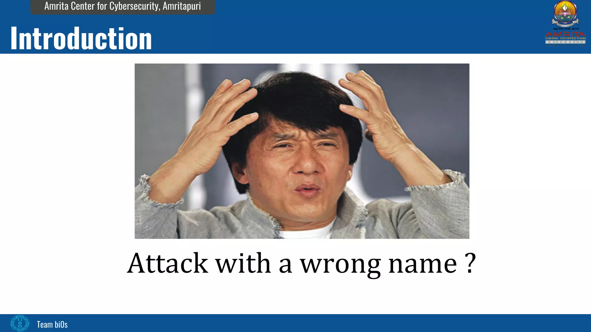 Team bi0s
Amrita Center for Cybersecurity, Amritapuri
Attack with a wrong name ?
Introduction
 