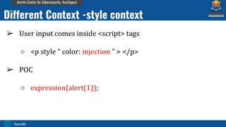 Team bi0s
Amrita Center for Cybersecurity, Amritapuri
➢ User input comes inside <script> tags
○ <p style “ color: injection ” > </p>
➢ POC
○ expression(alert(1));
Different Context -style context
 