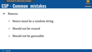 Team bi0s
Amrita Center for Cybersecurity, Amritapuri
➢ Nonces:
○ Nonce must be a random string
○ Should not be reused
○ Should not be guessable
CSP - Common mistakes
 