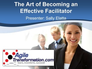 The Art of Becoming an
  Effective Facilitator
    Presenter: Sally Elatta




                              1
 
