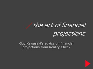 / the art of financial
             projections
Guy Kawasaki’s advice on financial
 projections from Reality Check
 