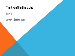 The Art of Finding a Job
Part 1
Author – Sandeep Vyas
 