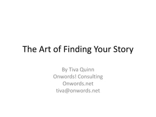 The Art of Finding Your Story
By Tiva Quinn
Onwords! Consulting
Onwords.net
tiva@onwords.net
 
