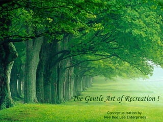 The Gentle Art of Recreation ! Conceptualization by  Nee Dee Lee Enterprises 