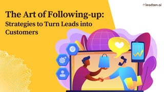 The Art of Following-up:
Strategies to Turn Leads into
Customers
 