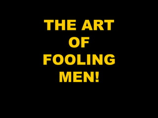 THE ART OF FOOLING MEN! 
