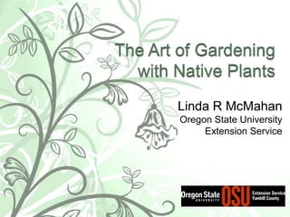The Art of Gardening with Native Plants Linda R McMahan Oregon State University Extension Service 