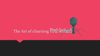 The Art of churning Viral Content!
 