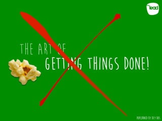 POPCORNED BY DEY DOS
The art of
getting things done!
POPCORNED BY DEY DOS
/
 
