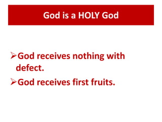 God is a HOLY God 
God receives nothing with 
defect. 
God receives first fruits. 
 