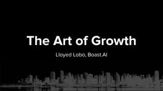 The Art of Growth
Lloyed Lobo, Boast.AI
 