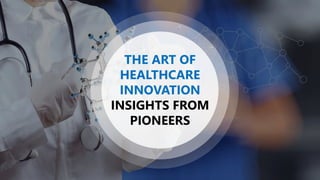 THE ART OF
HEALTHCARE
INNOVATION
INSIGHTS FROM
PIONEERS
 