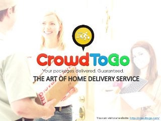 THE ART OF HOME DELIVERY SERVICE 
You can visit our website: http://crowdtogo.com/ 
 
