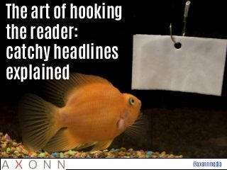 @axonnmedia
The art of hooking
the reader:
catchy headlines
explained
 