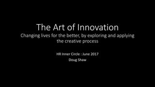 The Art of Innovation
Changing lives for the better, by exploring and applying
the creative process
HR Inner Circle : June...