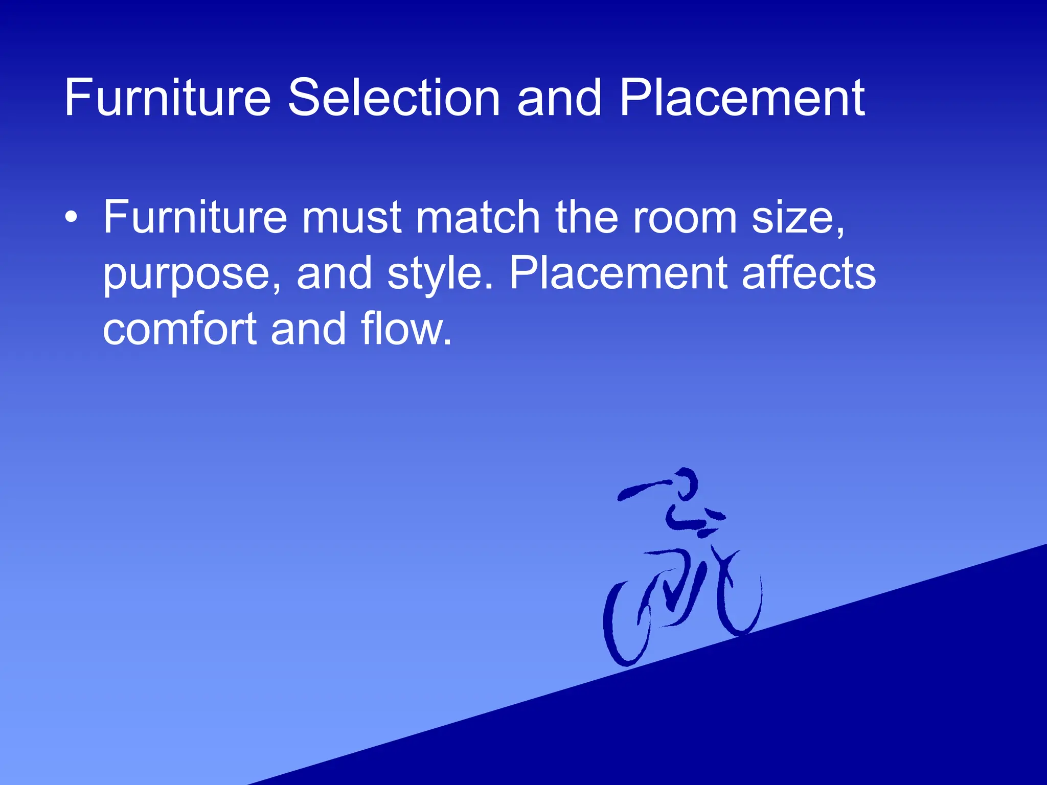 Furniture Selection and Placement
• Furniture must match the room size,
purpose, and style. Placement affects
comfort and flow.
 