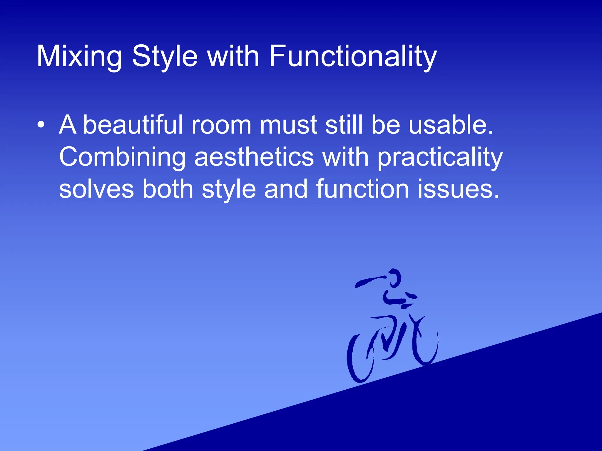 Mixing Style with Functionality
• A beautiful room must still be usable.
Combining aesthetics with practicality
solves both style and function issues.
 